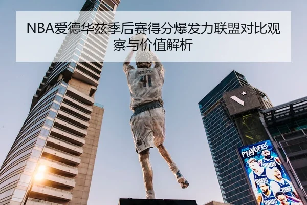 NBA爱德华兹季后赛得分爆发力联盟对比观察与价值解析