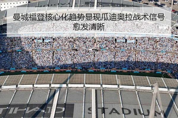 曼城福登核心化趋势显现瓜迪奥拉战术信号愈发清晰 | kaiyun