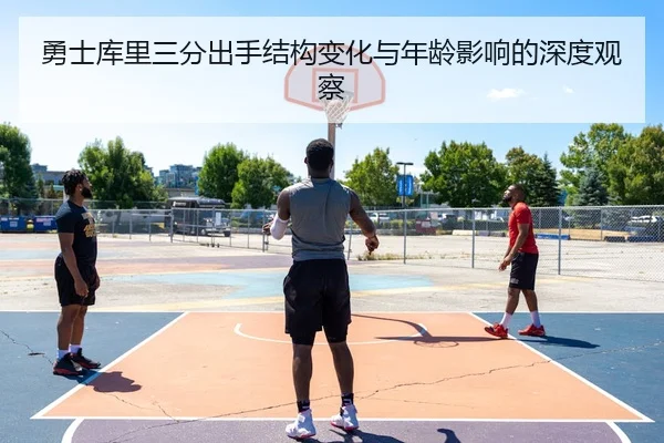 勇士库里三分出手结构变化与年龄影响的深度观察（kaiyun）