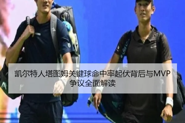 凯尔特人塔图姆关键球命中率起伏背后与MVP争议全面解读 | kaiyun
