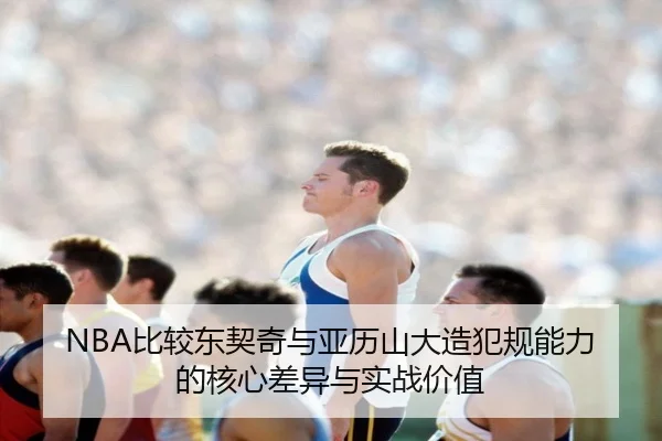NBA比较东契奇与亚历山大造犯规能力的核心差异与实战价值 | kaiyun